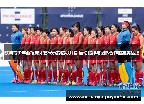 欧洲青少年曲棍球才艺展示赛精彩开幕 运动精神与团队合作的完美碰撞