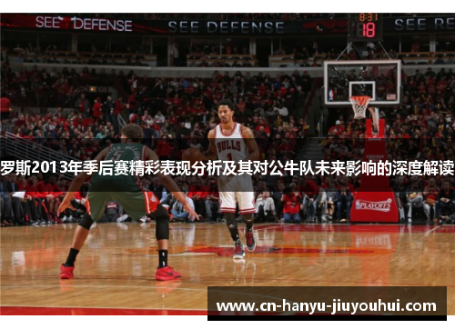 罗斯2013年季后赛精彩表现分析及其对公牛队未来影响的深度解读