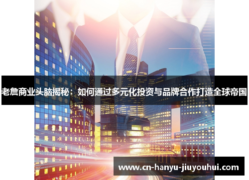 老詹商业头脑揭秘：如何通过多元化投资与品牌合作打造全球帝国