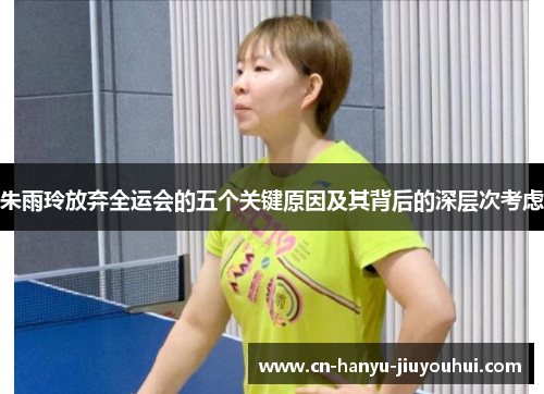 朱雨玲放弃全运会的五个关键原因及其背后的深层次考虑