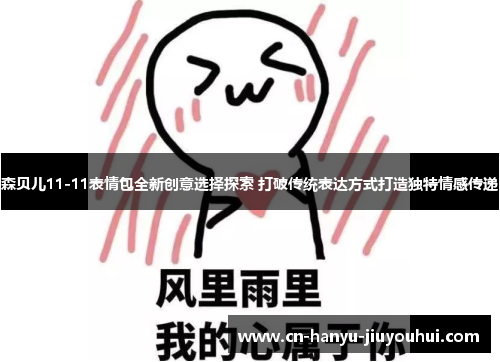 森贝儿11-11表情包全新创意选择探索 打破传统表达方式打造独特情感传递