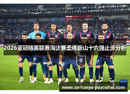 2026亚冠精英联赛淘汰赛柔佛新山十六强止步分析