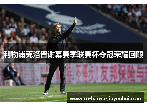 利物浦克洛普谢幕赛季联赛杯夺冠荣耀回顾