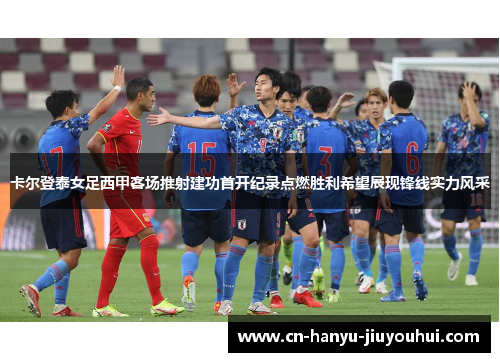 卡尔登泰女足西甲客场推射建功首开纪录点燃胜利希望展现锋线实力风采