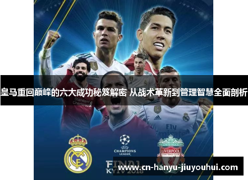 皇马重回巅峰的六大成功秘笈解密 从战术革新到管理智慧全面剖析