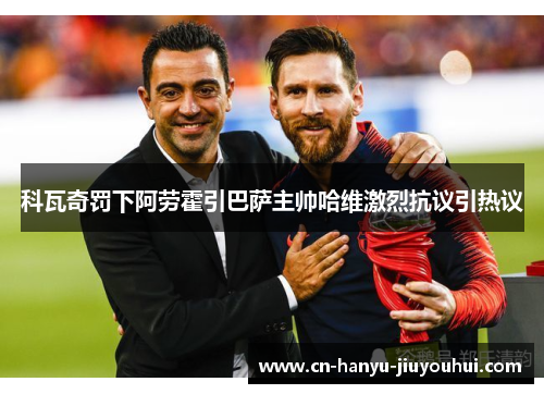 科瓦奇罚下阿劳霍引巴萨主帅哈维激烈抗议引热议