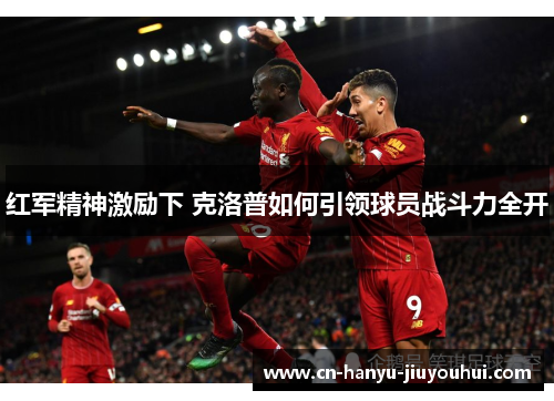 红军精神激励下 克洛普如何引领球员战斗力全开
