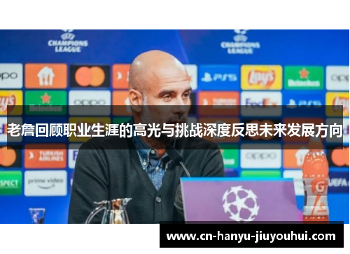 老詹回顾职业生涯的高光与挑战深度反思未来发展方向