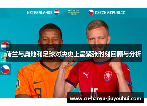荷兰与奥地利足球对决史上最紧张时刻回顾与分析