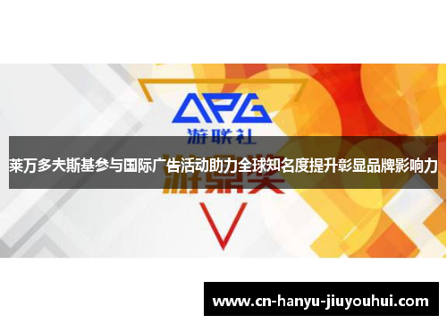 莱万多夫斯基参与国际广告活动助力全球知名度提升彰显品牌影响力